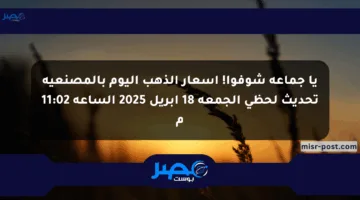 يا جماعة شوفوا! أسعار الذهب اليوم بالمصنعية تحديث لحظي الجمعة 18 أبريل 2025 الساعة 11:02 م